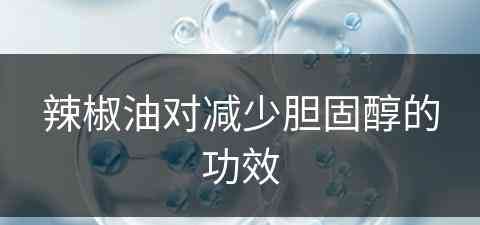辣椒油对减少胆固醇的功效(辣椒油对减少胆固醇的功效与作用)